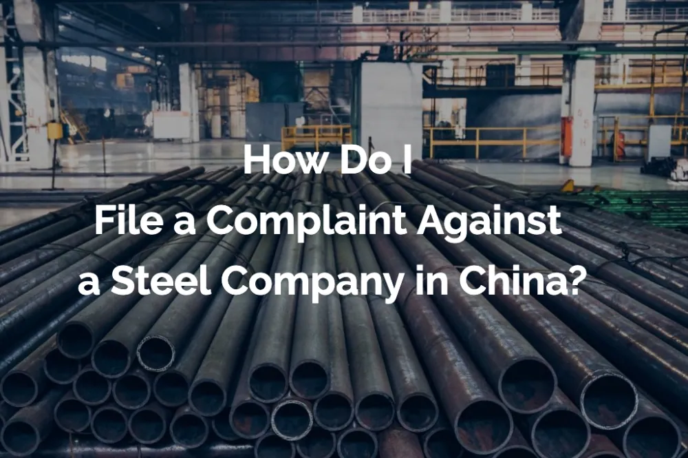 How Do I File a Complaint Against a Steel Company in China?